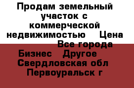 Продам земельный участок с коммерческой недвижимостью  › Цена ­ 400 000 - Все города Бизнес » Другое   . Свердловская обл.,Первоуральск г.